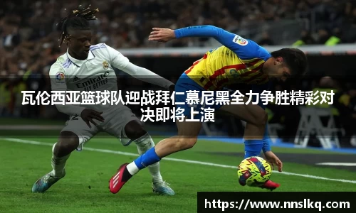 瓦伦西亚篮球队迎战拜仁慕尼黑全力争胜精彩对决即将上演