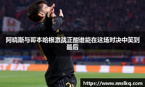 阿晓斯与哥本哈根激战正酣谁能在这场对决中笑到最后